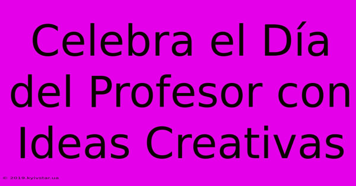 Celebra El Día Del Profesor Con Ideas Creativas