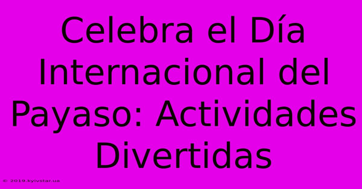 Celebra El Día Internacional Del Payaso: Actividades Divertidas