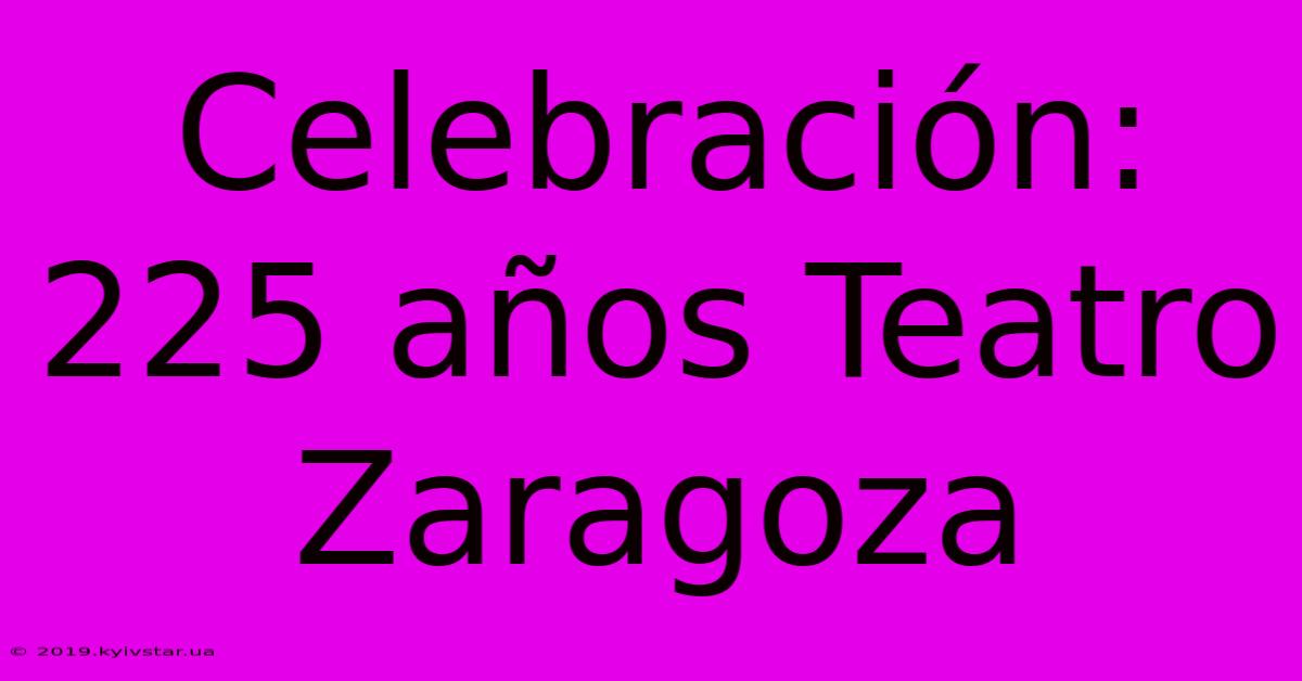 Celebración: 225 Años Teatro Zaragoza