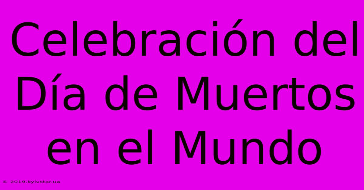 Celebración Del Día De Muertos En El Mundo