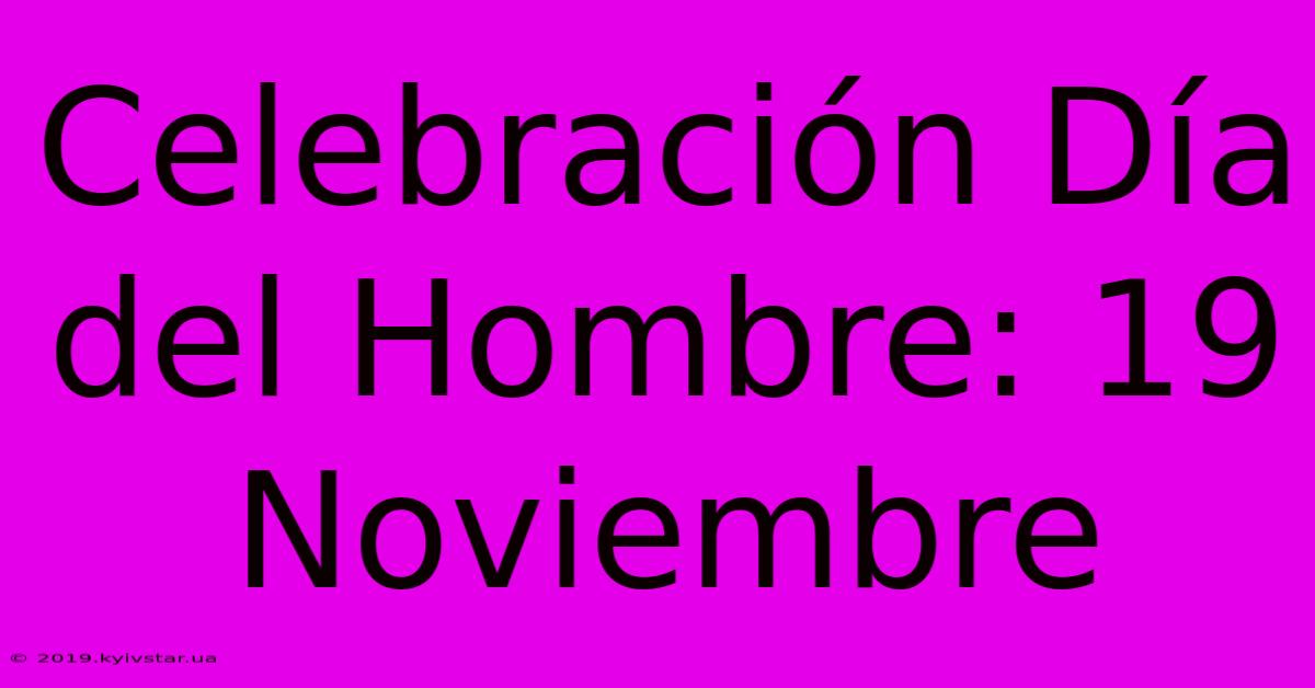 Celebración Día Del Hombre: 19 Noviembre