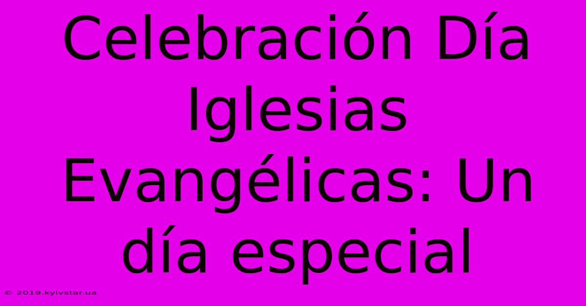 Celebración Día Iglesias Evangélicas: Un Día Especial