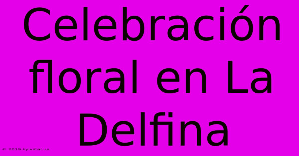 Celebración Floral En La Delfina