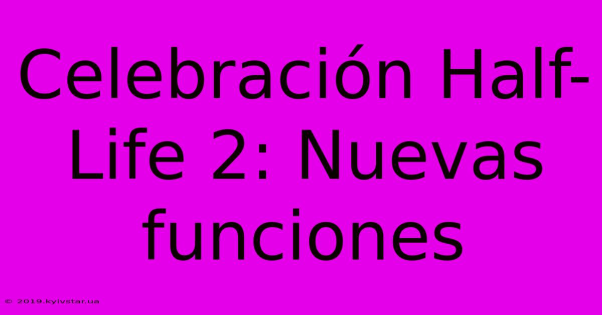 Celebración Half-Life 2: Nuevas Funciones