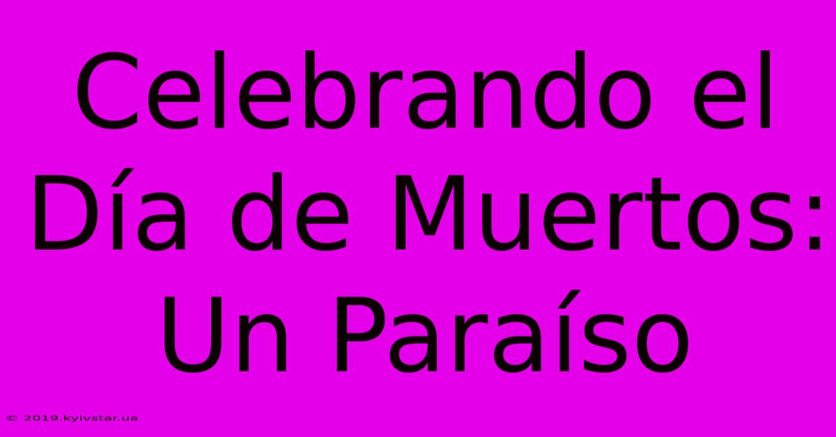 Celebrando El Día De Muertos: Un Paraíso