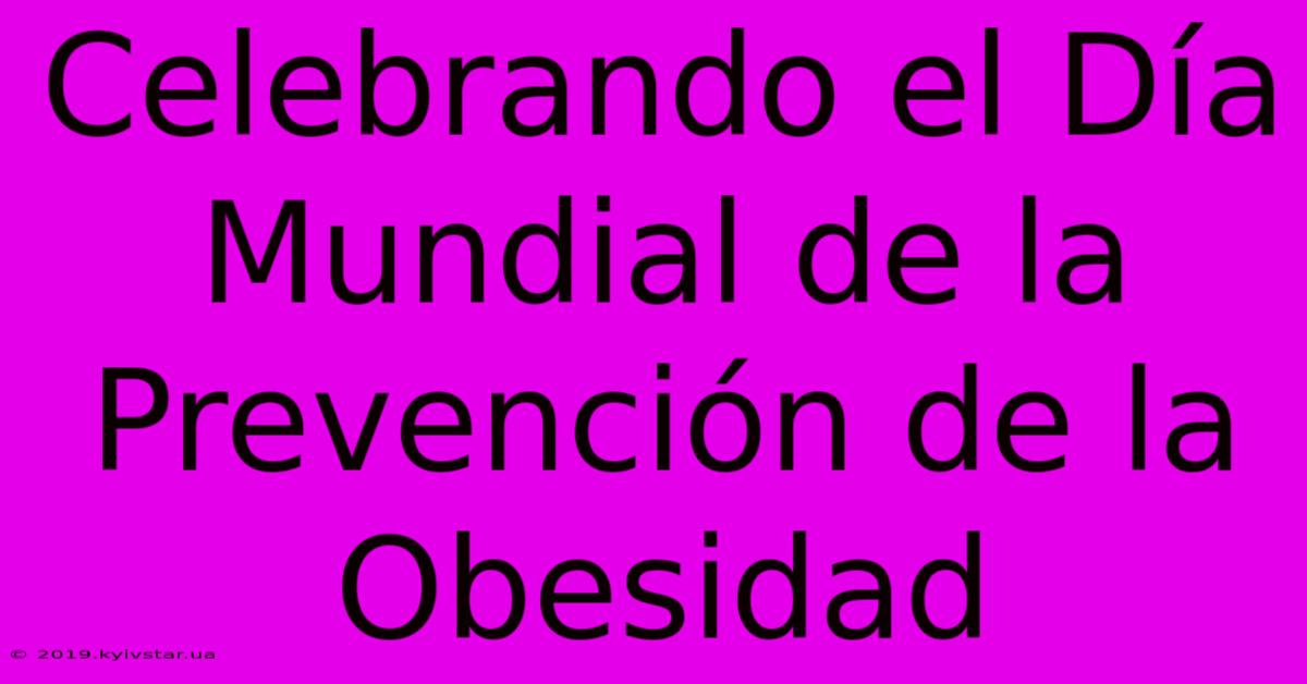 Celebrando El Día Mundial De La Prevención De La Obesidad