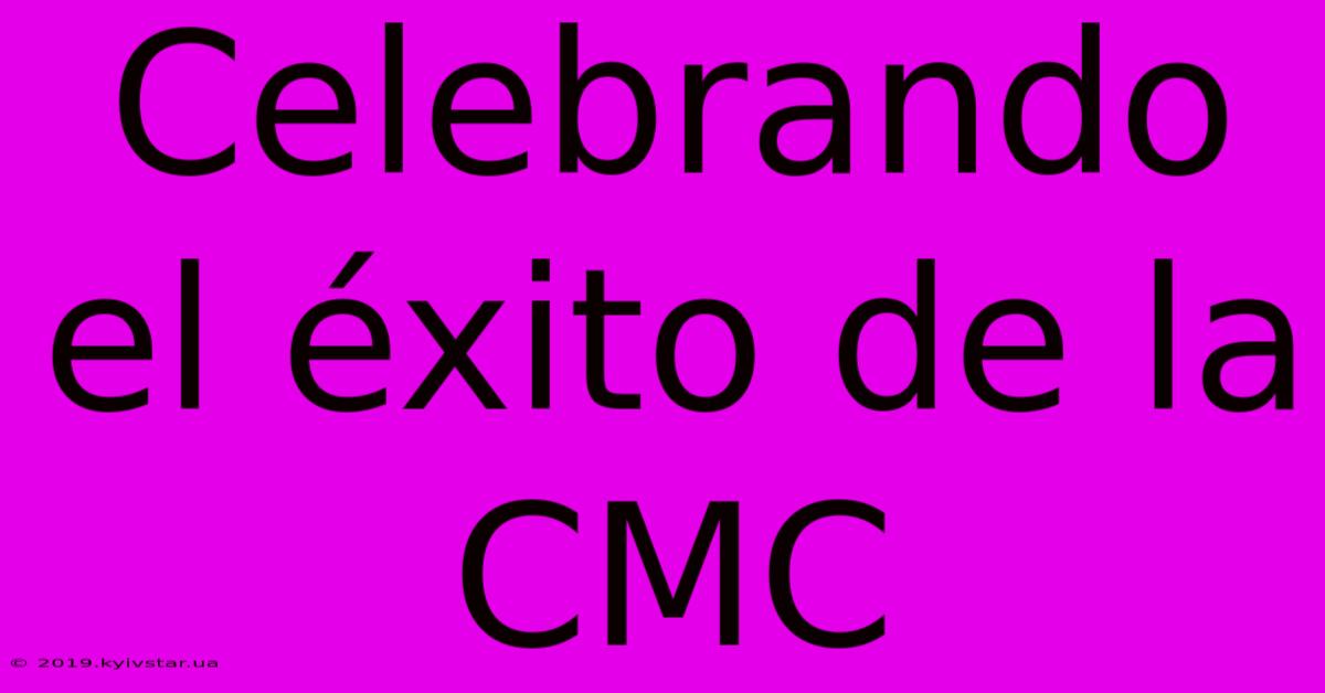 Celebrando El Éxito De La CMC