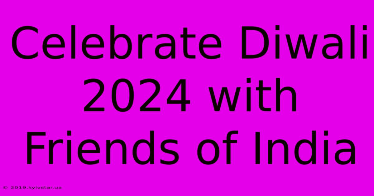 Celebrate Diwali 2024 With Friends Of India