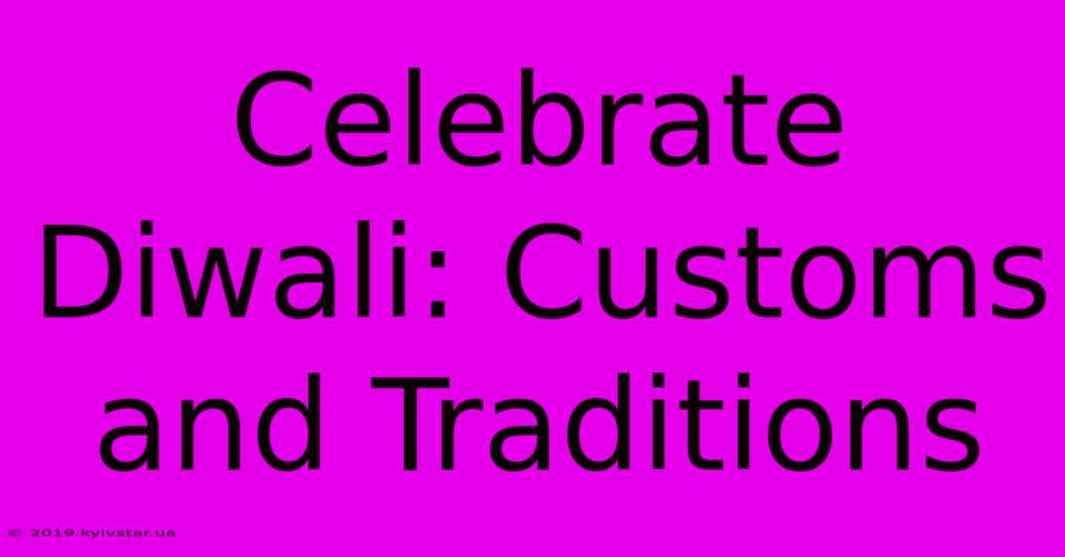 Celebrate Diwali: Customs And Traditions 