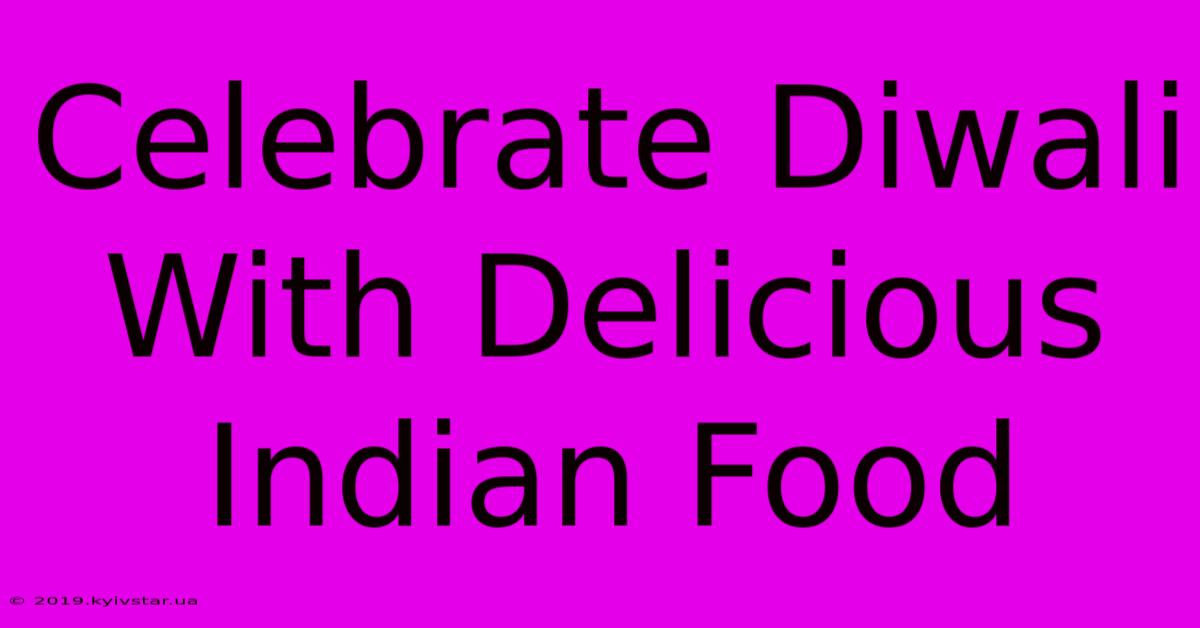 Celebrate Diwali With Delicious Indian Food