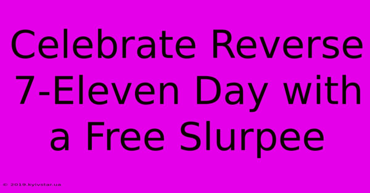 Celebrate Reverse 7-Eleven Day With A Free Slurpee