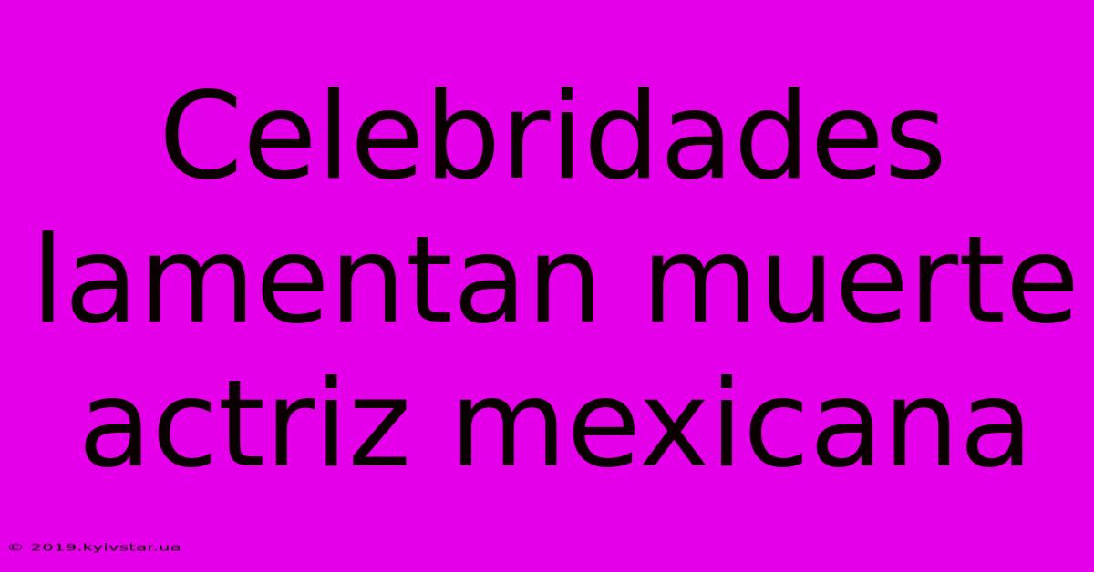 Celebridades Lamentan Muerte Actriz Mexicana