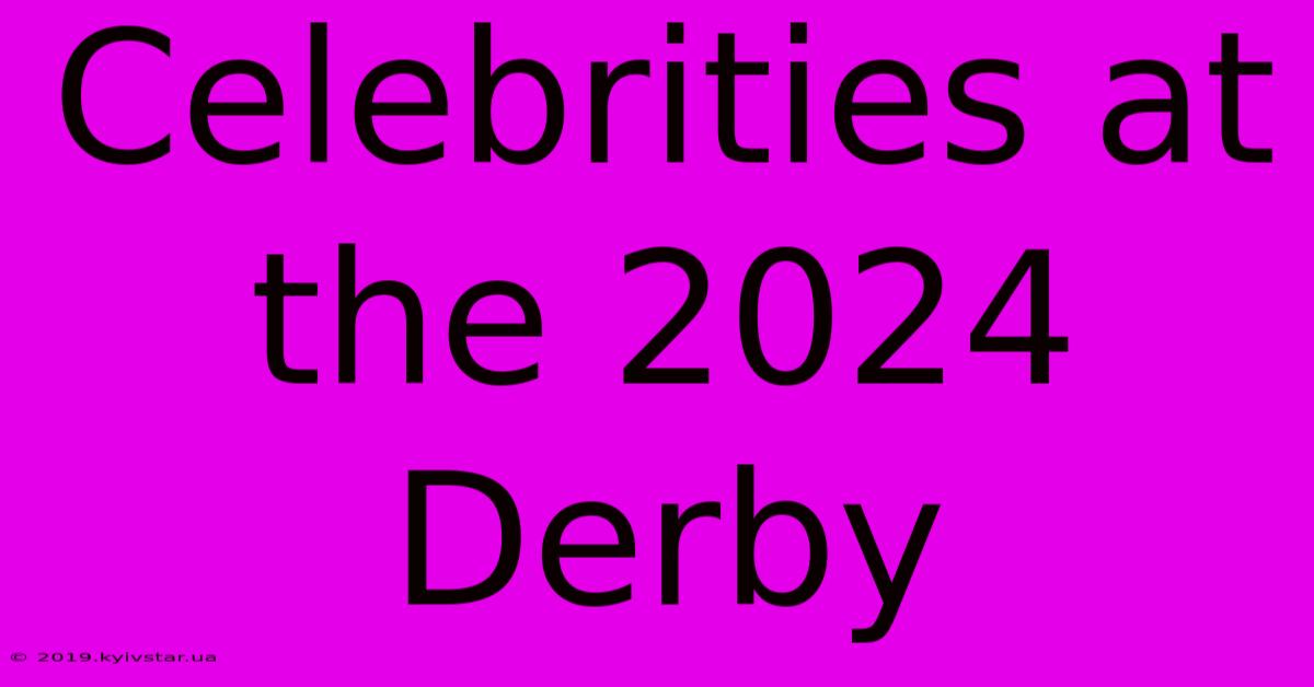 Celebrities At The 2024 Derby