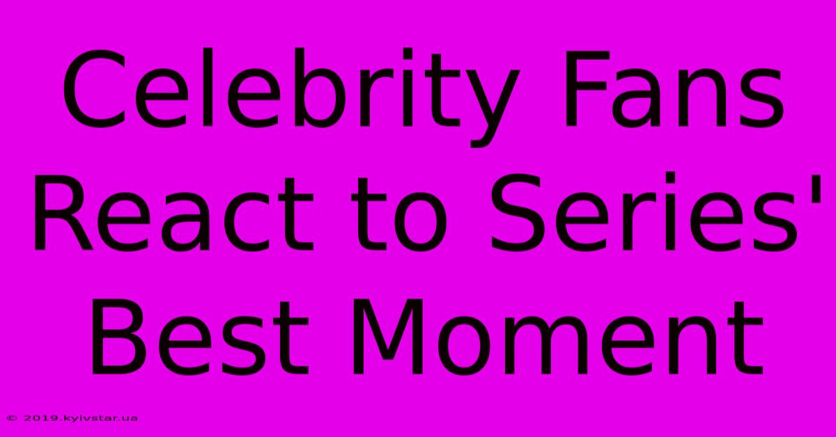 Celebrity Fans React To Series' Best Moment