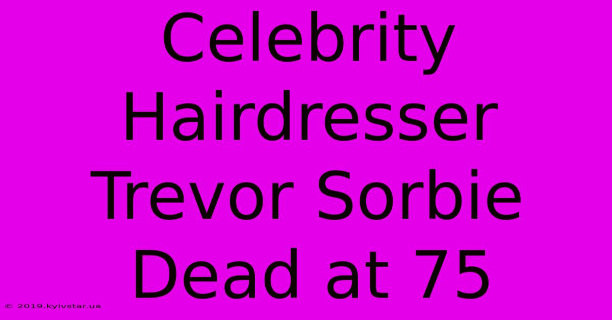 Celebrity Hairdresser Trevor Sorbie Dead At 75