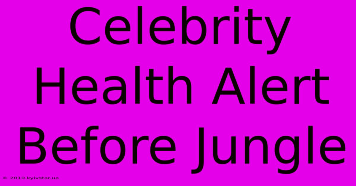 Celebrity Health Alert Before Jungle