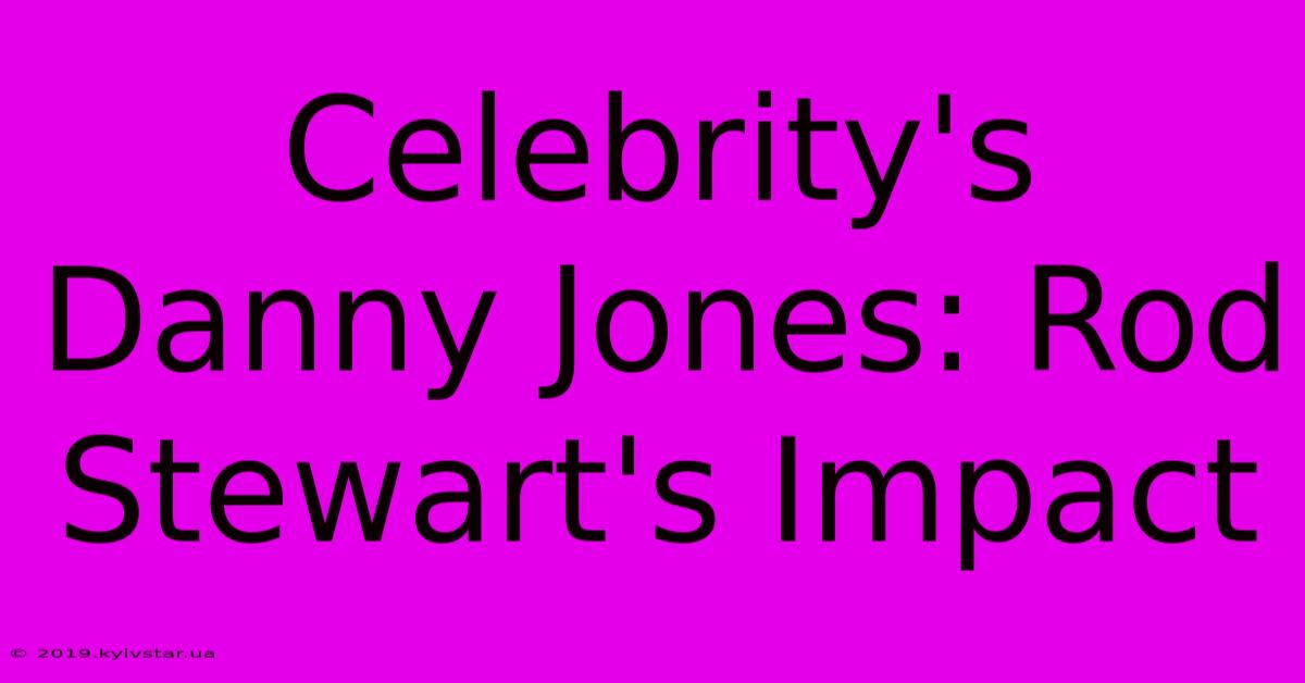 Celebrity's Danny Jones: Rod Stewart's Impact