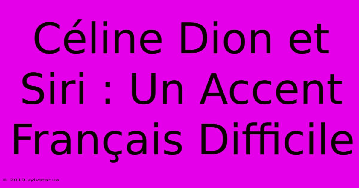 Céline Dion Et Siri : Un Accent Français Difficile