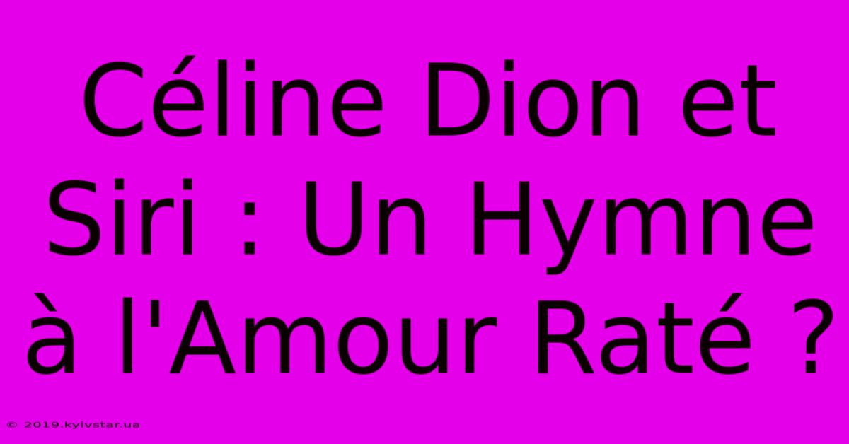 Céline Dion Et Siri : Un Hymne À L'Amour Raté ?