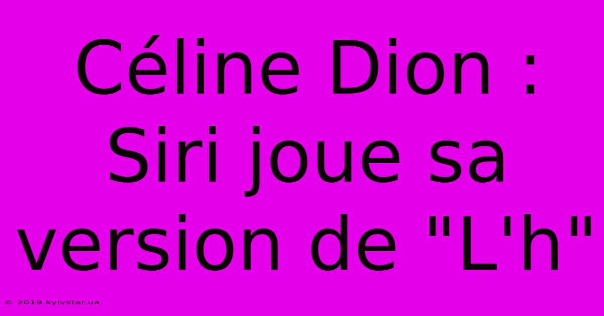 Céline Dion : Siri Joue Sa Version De 