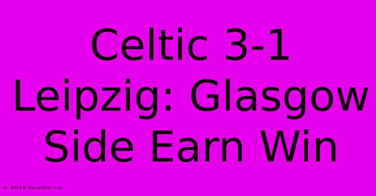 Celtic 3-1 Leipzig: Glasgow Side Earn Win