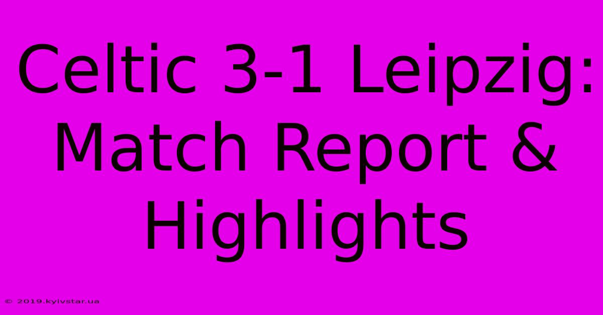 Celtic 3-1 Leipzig: Match Report & Highlights 