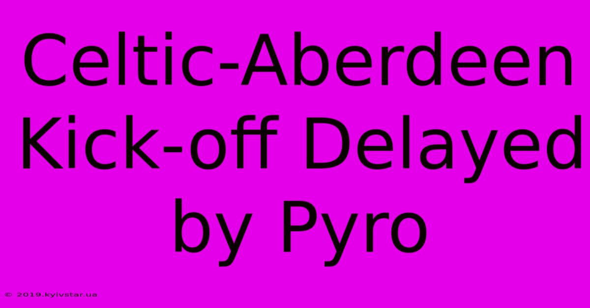 Celtic-Aberdeen Kick-off Delayed By Pyro