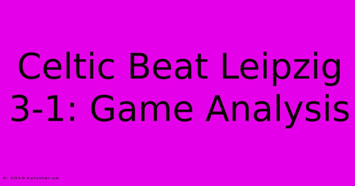 Celtic Beat Leipzig 3-1: Game Analysis