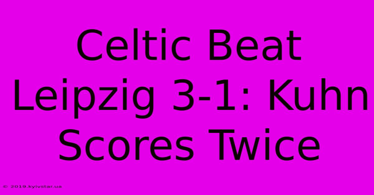 Celtic Beat Leipzig 3-1: Kuhn Scores Twice