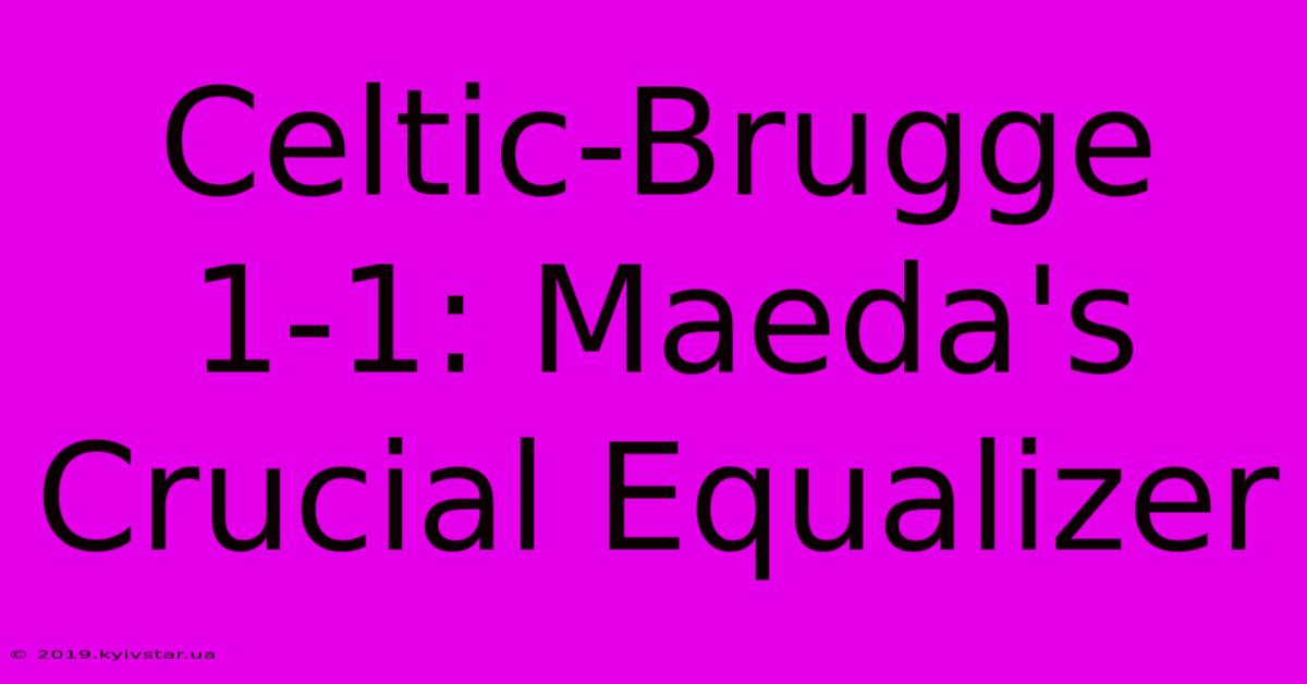 Celtic-Brugge 1-1: Maeda's Crucial Equalizer