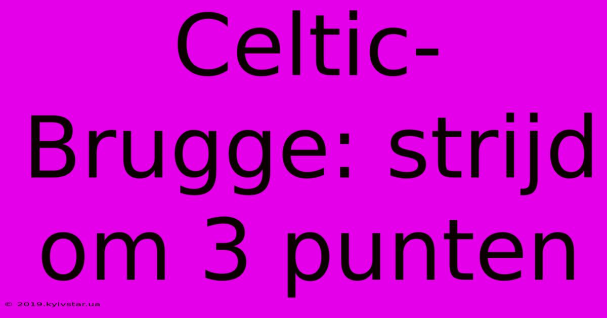 Celtic-Brugge: Strijd Om 3 Punten