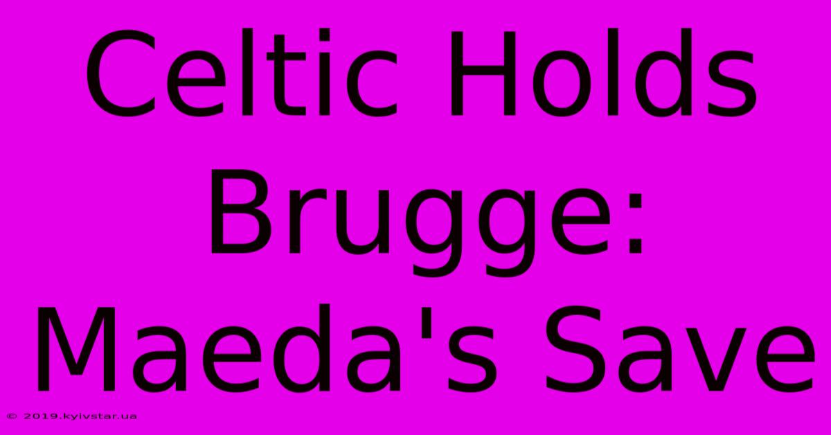 Celtic Holds Brugge: Maeda's Save