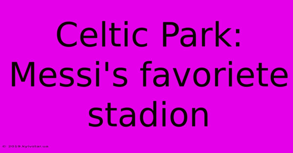 Celtic Park: Messi's Favoriete Stadion