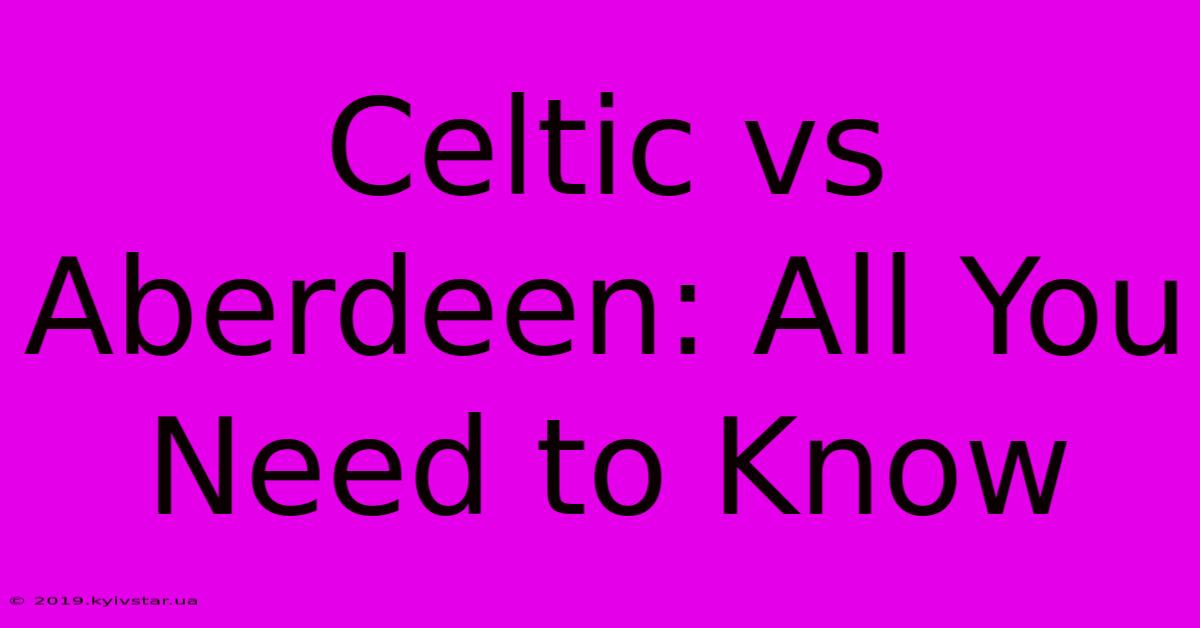 Celtic Vs Aberdeen: All You Need To Know 