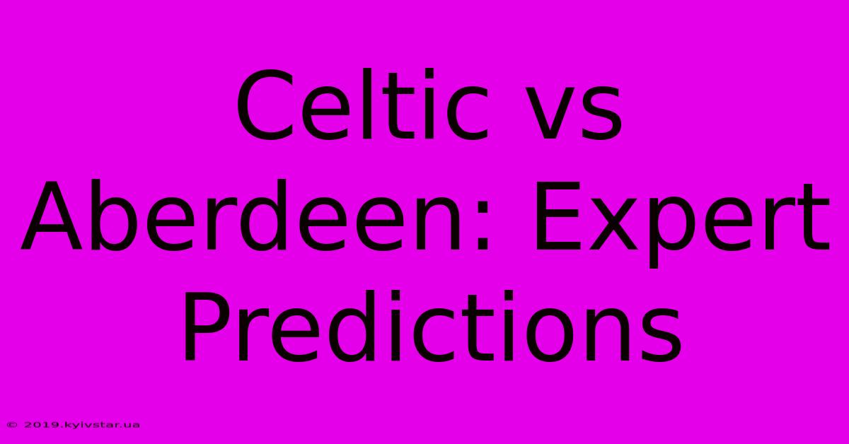 Celtic Vs Aberdeen: Expert Predictions