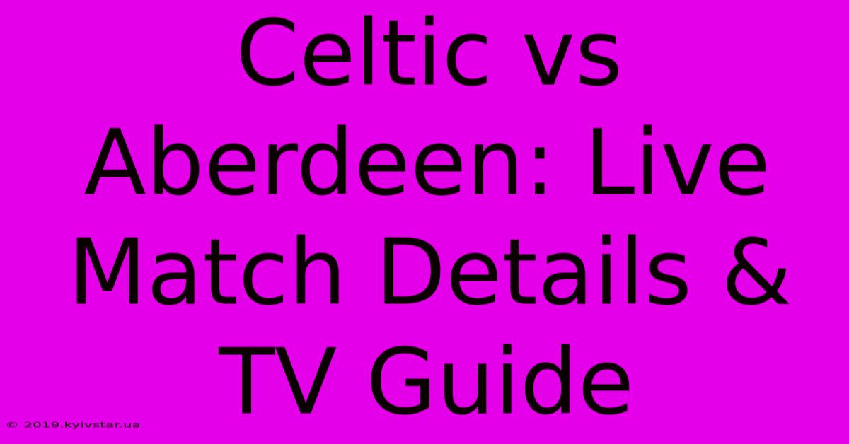 Celtic Vs Aberdeen: Live Match Details & TV Guide 