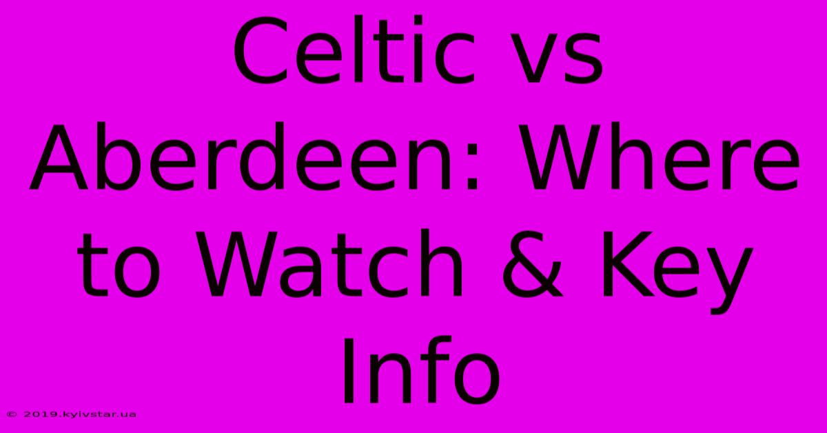 Celtic Vs Aberdeen: Where To Watch & Key Info