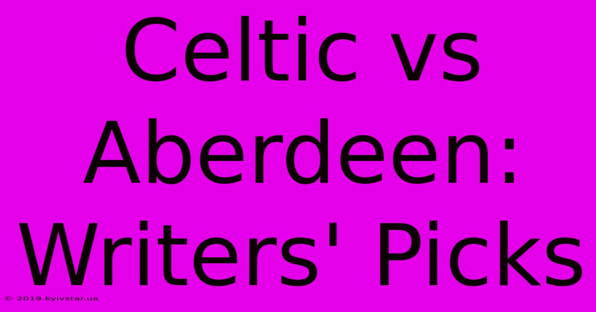 Celtic Vs Aberdeen: Writers' Picks