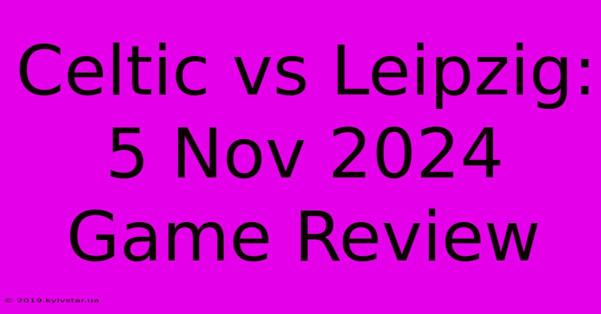 Celtic Vs Leipzig: 5 Nov 2024 Game Review