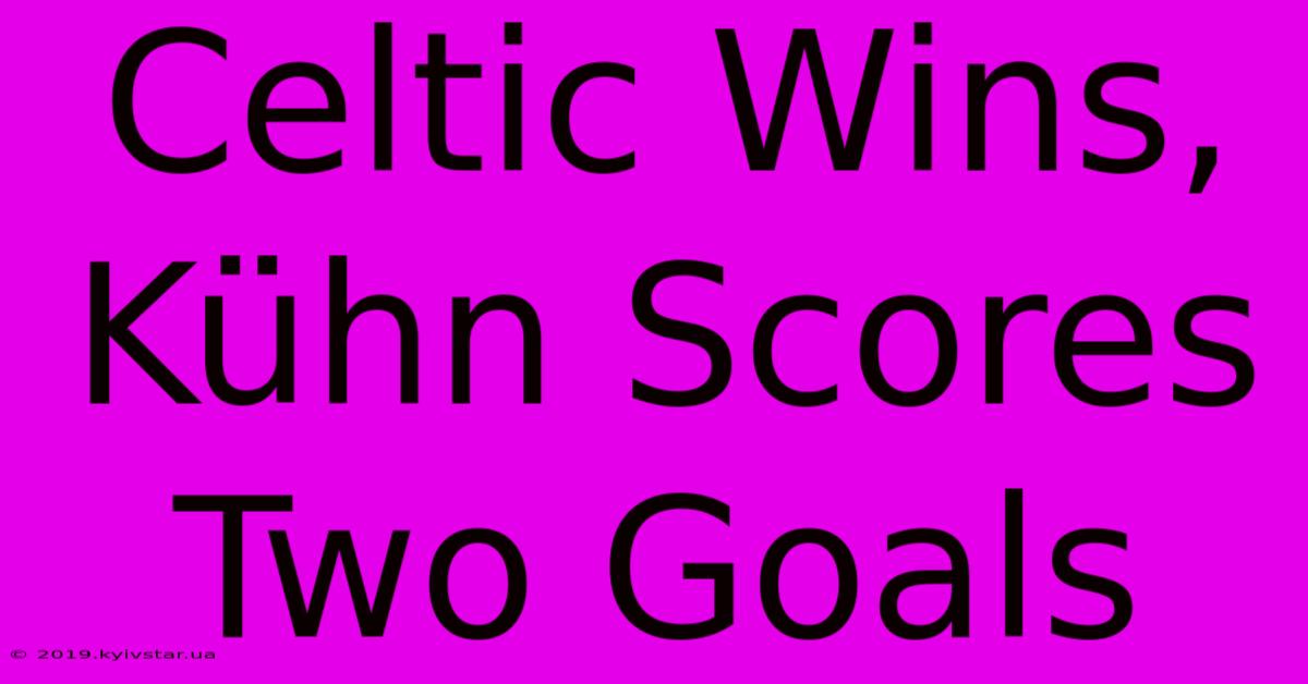 Celtic Wins, Kühn Scores Two Goals 