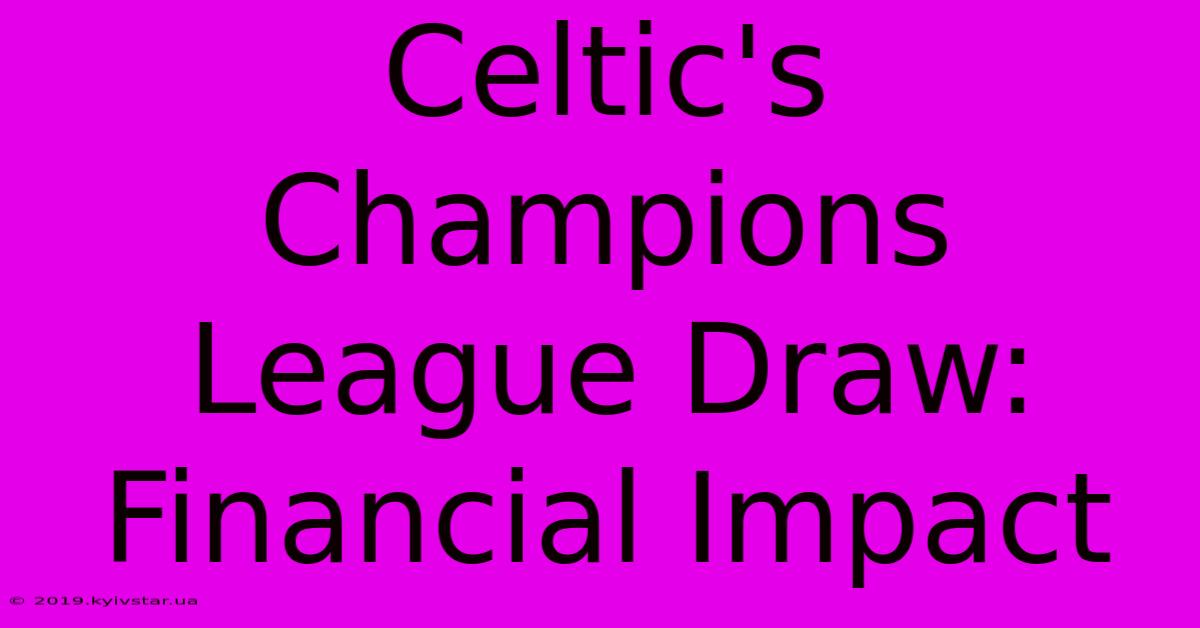 Celtic's Champions League Draw: Financial Impact