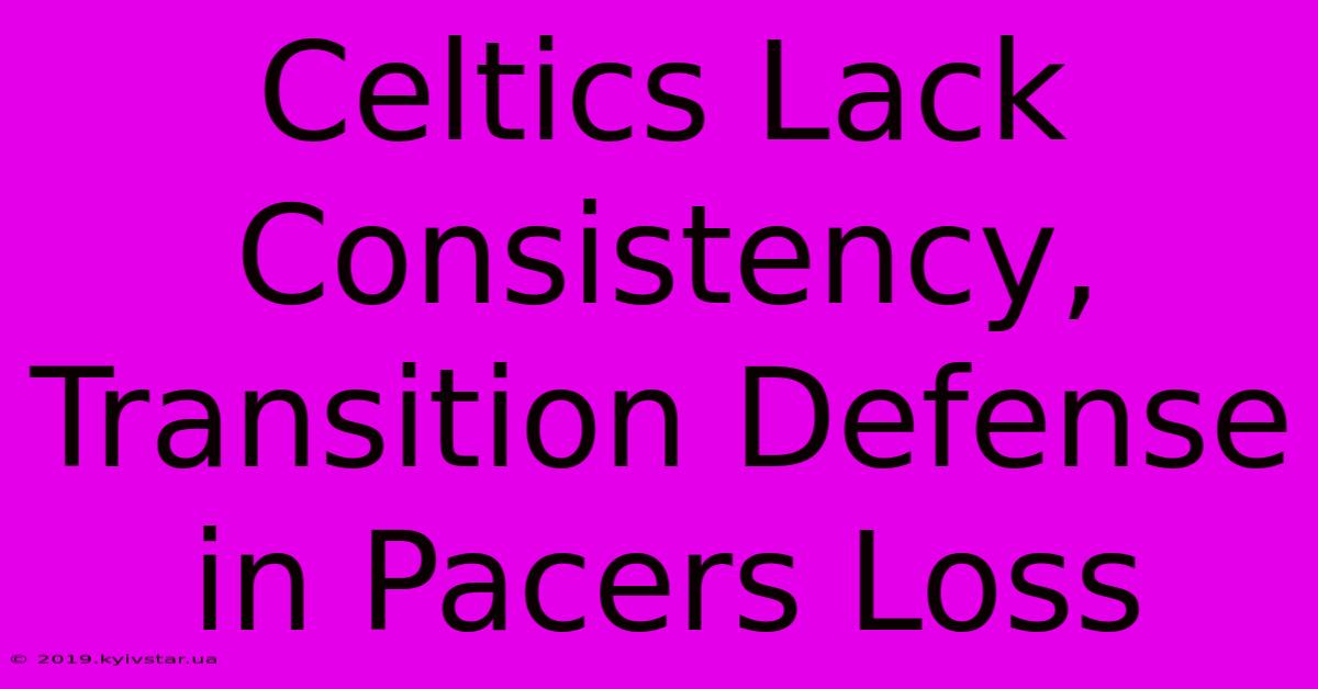 Celtics Lack Consistency, Transition Defense In Pacers Loss 