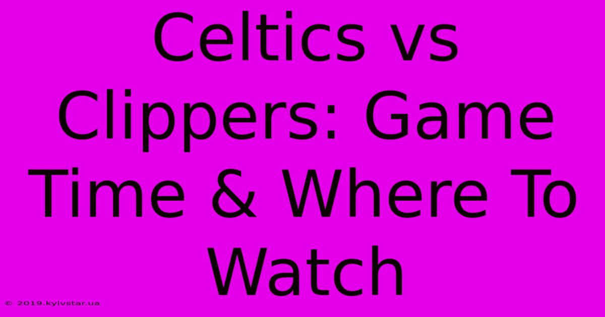 Celtics Vs Clippers: Game Time & Where To Watch