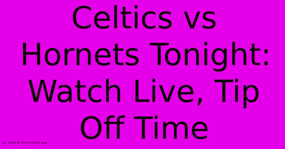 Celtics Vs Hornets Tonight: Watch Live, Tip Off Time