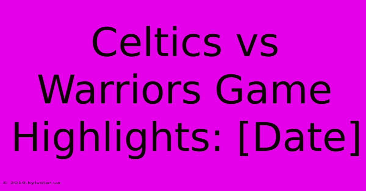 Celtics Vs Warriors Game Highlights: [Date]