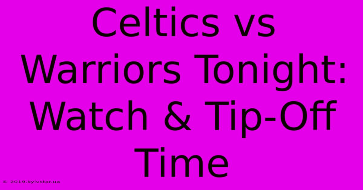 Celtics Vs Warriors Tonight: Watch & Tip-Off Time