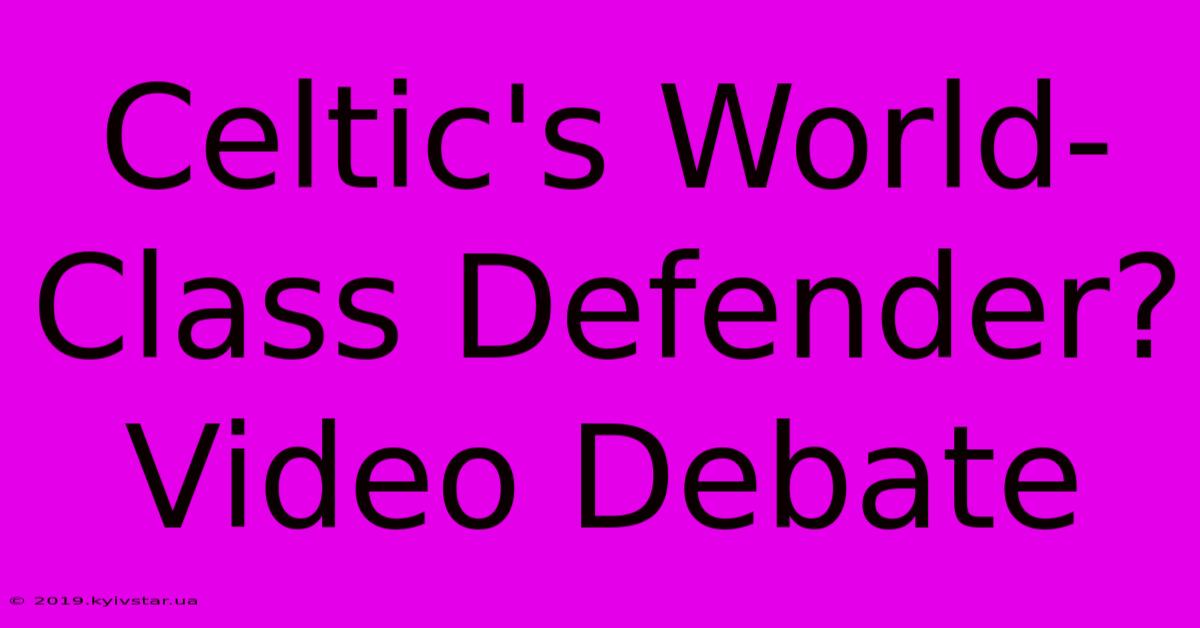 Celtic's World-Class Defender? Video Debate