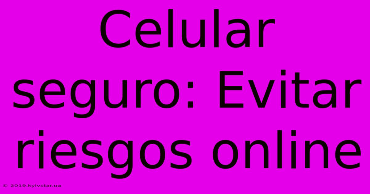 Celular Seguro: Evitar Riesgos Online