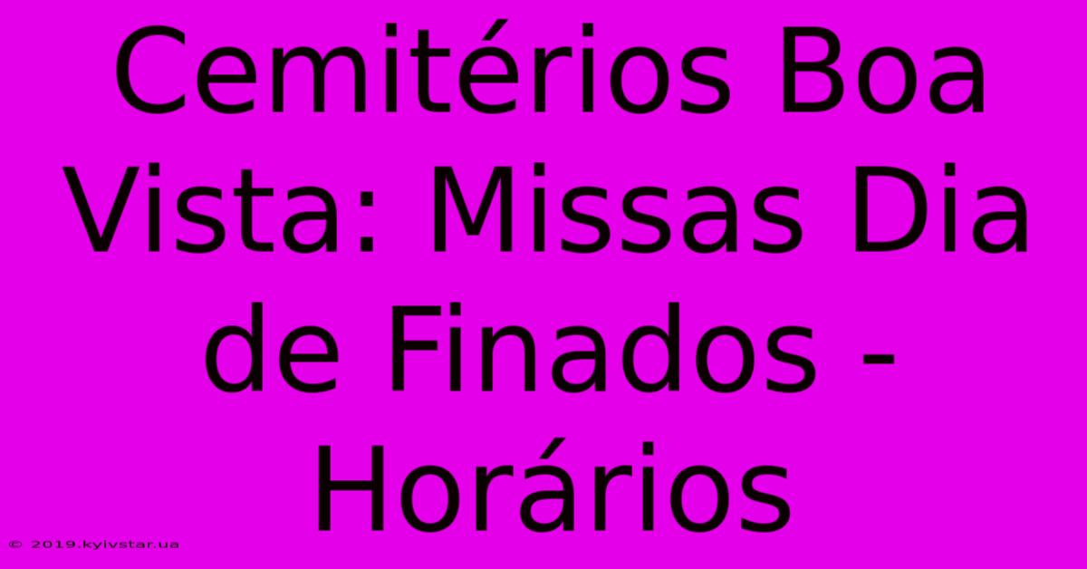 Cemitérios Boa Vista: Missas Dia De Finados - Horários