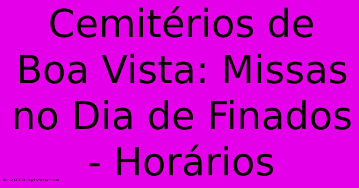 Cemitérios De Boa Vista: Missas No Dia De Finados - Horários